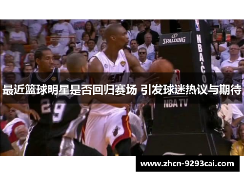 最近篮球明星是否回归赛场 引发球迷热议与期待