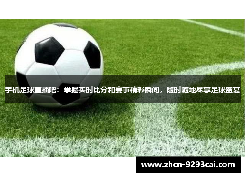 手机足球直播吧：掌握实时比分和赛事精彩瞬间，随时随地尽享足球盛宴